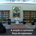 O Papa: os homens e mulheres que rezam sabem que a esperança é mais forte que o desânimo